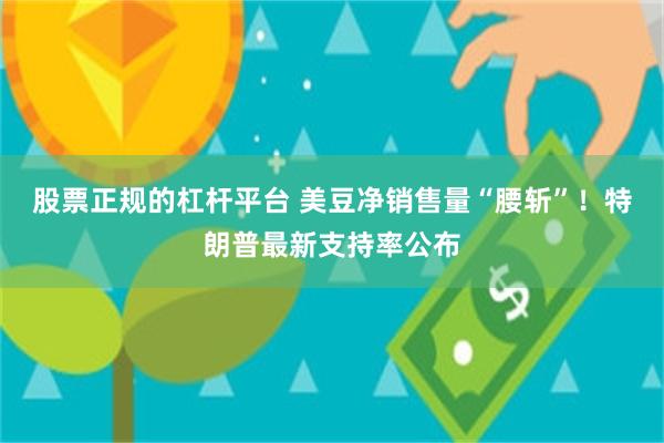 股票正规的杠杆平台 美豆净销售量“腰斩”！特朗普最新支持率公布