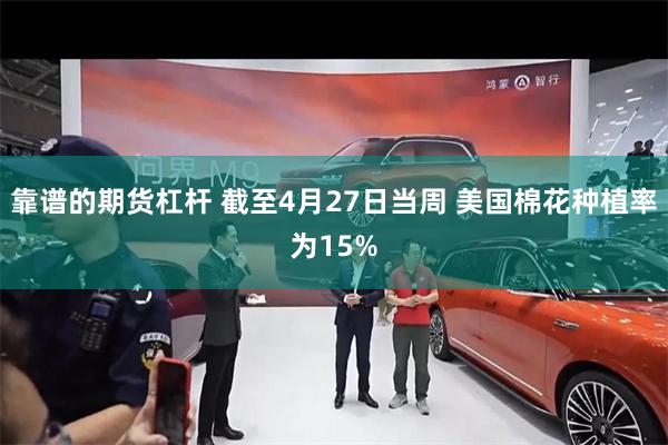 靠谱的期货杠杆 截至4月27日当周 美国棉花种植率为15%