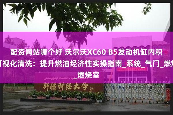 配资网站哪个好 沃尔沃XC60 B5发动机缸内积碳可视化清洗：提升燃油经济性实操指南_系统_气门_燃烧室