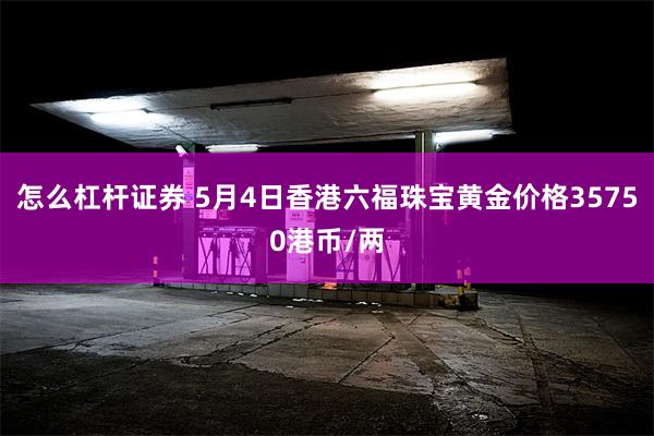 怎么杠杆证券 5月4日香港六福珠宝黄金价格35750港币/两