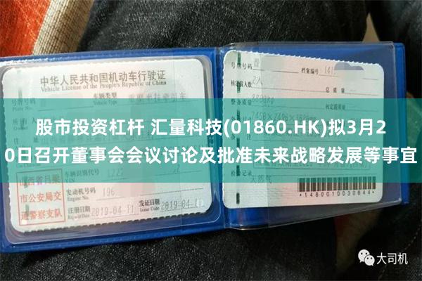 股市投资杠杆 汇量科技(01860.HK)拟3月20日召开董事会会议讨论及批准未来战略发展等事宜
