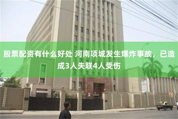 股票配资有什么好处 河南项城发生爆炸事故，已造成3人失联4人受伤