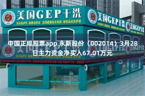 中国正规股票app 永新股份（002014）3月28日主力资金净买入67.01万元