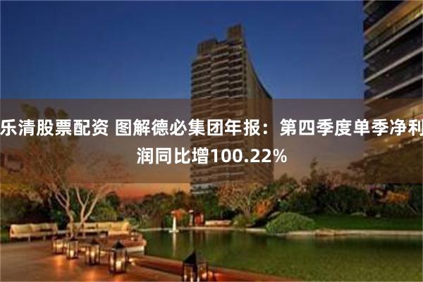 乐清股票配资 图解德必集团年报：第四季度单季净利润同比增100.22%