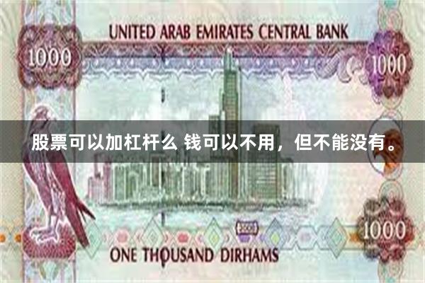 股票可以加杠杆么 钱可以不用，但不能没有。