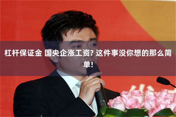 杠杆保证金 国央企涨工资? 这件事没你想的那么简单!