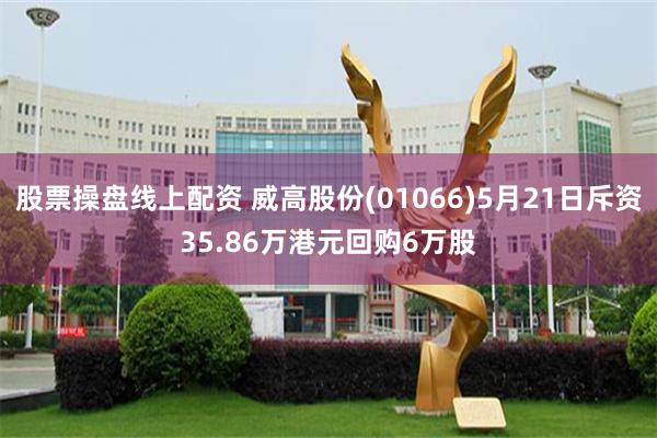 股票操盘线上配资 威高股份(01066)5月21日斥资35.86万港元回购6万股