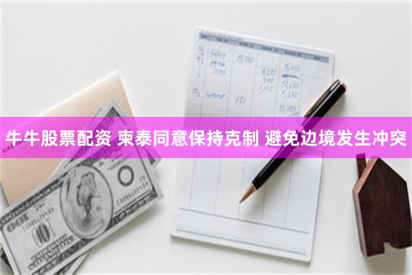 牛牛股票配资 柬泰同意保持克制 避免边境发生冲突