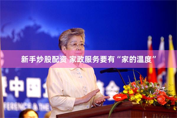 新手炒股配资 家政服务要有“家的温度”
