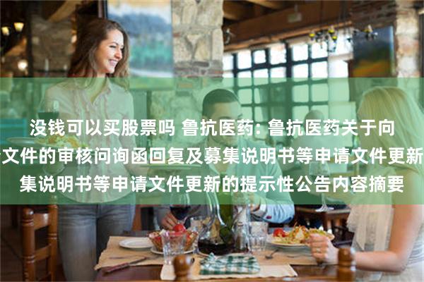 没钱可以买股票吗 鲁抗医药: 鲁抗医药关于向特定对象发行股票申请文件的审核问询函回复及募集说明书等申请文件更新的提示性公告内容摘要