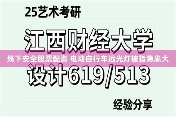 线下安全股票配资 电动自行车远光灯被指隐患大