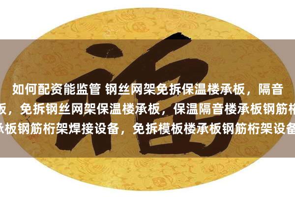 如何配资能监管 钢丝网架免拆保温楼承板，隔音钢丝网架免拆保温楼承板，免拆钢丝网架保温楼承板，保温隔音楼承板钢筋桁架焊接设备，免拆模板楼承板钢筋桁架设备_施工_中天_郑州
