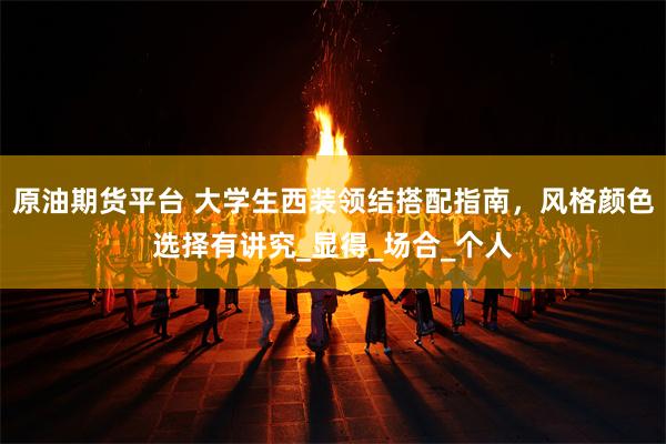 原油期货平台 大学生西装领结搭配指南，风格颜色选择有讲究_显得_场合_个人