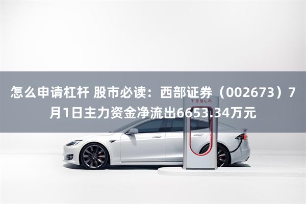 怎么申请杠杆 股市必读：西部证券（002673）7月1日主力资金净流出6653.34万元