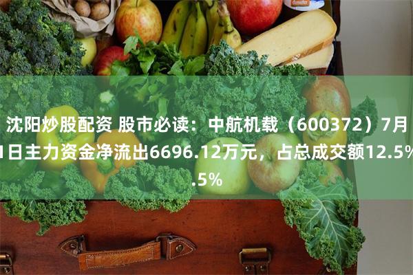 沈阳炒股配资 股市必读：中航机载（600372）7月1日主力资金净流出6696.12万元，占总成交额12.5%