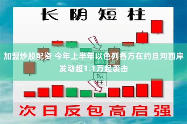 加盟炒股配资 今年上半年以色列各方在约旦河西岸发动超1.1万起袭击