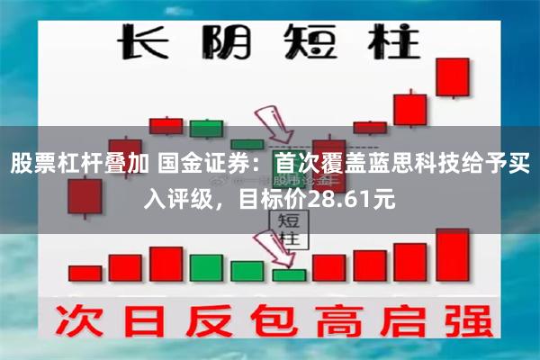 股票杠杆叠加 国金证券：首次覆盖蓝思科技给予买入评级，目标价28.61元