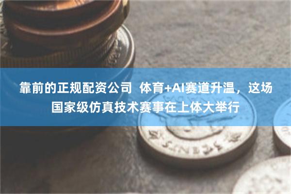 靠前的正规配资公司  体育+AI赛道升温，这场国家级仿真技术赛事在上体大举行