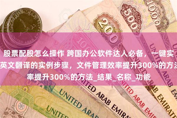 股票配股怎么操作 跨国办公软件达人必备，一键实现多个文件夹名中英文翻译的实例步骤，文件管理效率提升300%的方法_结果_名称_功能