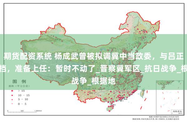 期货配资系统 杨成武曾被拟调冀中当政委，与吕正操搭档，准备上任：暂时不动了_晋察冀军区_抗日战争_根据地