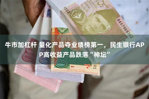 牛市加杠杆 量化产品夺业绩榜第一，民生银行APP高收益产品跌落“神坛”