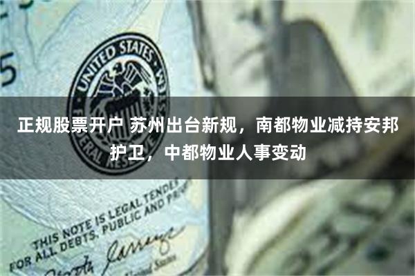正规股票开户 苏州出台新规，南都物业减持安邦护卫，中都物业人事变动