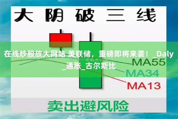 在线炒股放大网站 美联储，重磅即将来袭！_Daly_通胀_古尔斯比