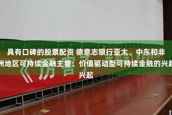 具有口碑的股票配资 德意志银行亚太、中东和非洲地区可持续金融主管：价值驱动型可持续金融的兴起